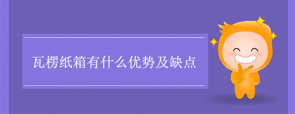 瓦楞紙箱有什么優(yōu)勢(shì)及缺點(diǎn)